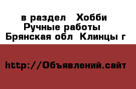  в раздел : Хобби. Ручные работы . Брянская обл.,Клинцы г.